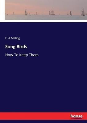 Song Birds: How To Keep Them - E A Maling - cover