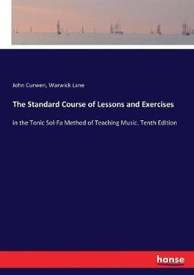 The Standard Course of Lessons and Exercises: in the Tonic Sol-Fa Method of Teaching Music. Tenth Edition - John Curwen,Warwick Lane - cover