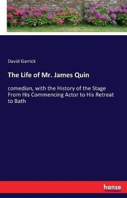 The Life of Mr. James Quin: comedian, with the History of the Stage From His Commencing Actor to His Retreat to Bath - David Garrick - cover