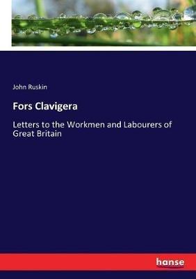 Fors Clavigera: Letters to the Workmen and Labourers of Great Britain - John Ruskin - cover