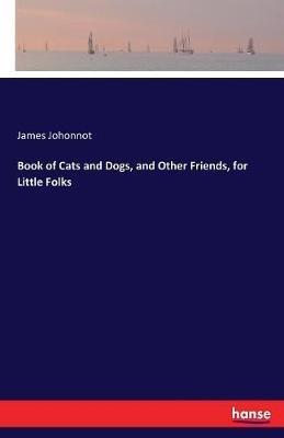 Book of Cats and Dogs, and Other Friends, for Little Folks - James Johonnot - cover