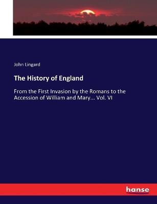 The History of England: From the First Invasion by the Romans to the Accession of William and Mary... Vol. VI - John Lingard - cover