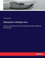 Bishop Ken's Christian Year: Hymns and Poems for the Holy Days and Festivals of the Church