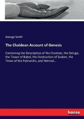 The Chaldean Account of Genesis: Containing the Description of the Creation, the Deluge, the Tower of Babel, the Destruction of Sodom, the Times of the Patriarchs, and Nimrod... - George Smith - cover