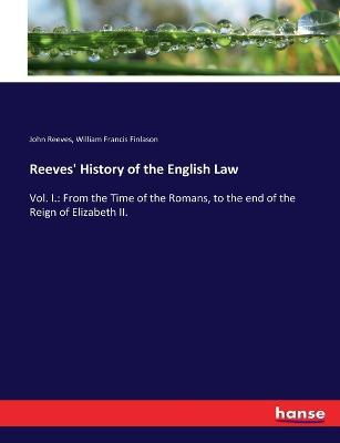 Reeves' History of the English Law: Vol. I.: From the Time of the Romans, to the end of the Reign of Elizabeth II. - John Reeves,William Francis Finlason - cover