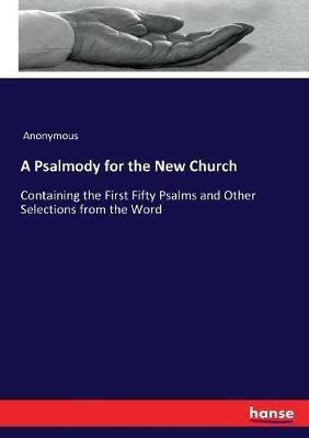 A Psalmody for the New Church: Containing the First Fifty Psalms and Other Selections from the Word - Anonymous - cover