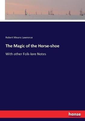 The Magic of the Horse-shoe: With other Folk-lore Notes - Robert Means Lawrence - cover