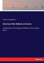 American War Ballads and Lyrics: A Collection of the Songs and Ballads of the Colonial Wars...