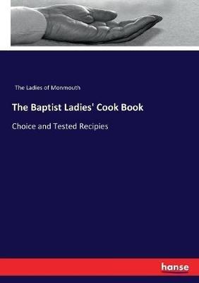 The Baptist Ladies' Cook Book: Choice and Tested Recipies - The Ladies of Monmouth - cover