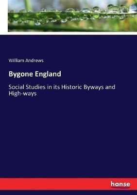 Bygone England: Social Studies in its Historic Byways and High-ways - William Andrews - cover