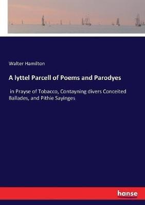 A lyttel Parcell of Poems and Parodyes: in Prayse of Tobacco, Contayning divers Conceited Ballades, and Pithie Sayinges - Walter Hamilton - cover