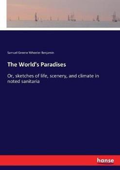 Libro in inglese The World's Paradises: Or, sketches of life, scenery, and climate in noted sanitaria  - Samuel Greene Wheeler Benjamin