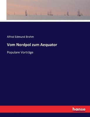 Vom Nordpol zum Aequator: Populare Vortrage - Alfred Edmund Brehm - cover