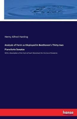 Analysis of Form as Displayed in Beethoven's Thirty-two Pianoforte Sonatas: With a Description of the Form of Each Movement for the Use of Students - Henry Alfred Harding - cover