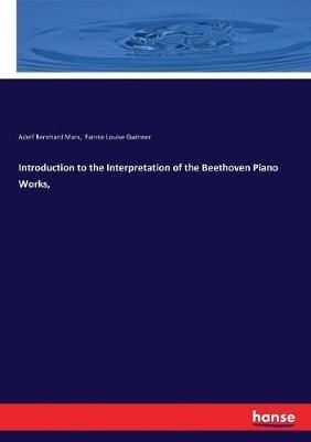 Introduction to the Interpretation of the Beethoven Piano Works, - Adolf Bernhard Marx,Fannie Louise Gwinner - cover