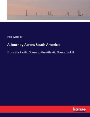 A Journey Across South America: From the Pacific Ocean to the Atlantic Ocean: Vol. II. - Paul Marcoy - cover