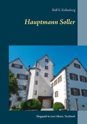 Hauptmann Soller: Singspiel in zwei Akten. Textbuch - Rolf E Kellenberg - cover