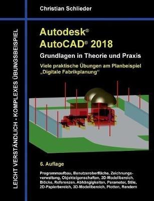 Autodesk AutoCAD 2018 - Grundlagen in Theorie und Praxis: Viele praktische Übungen am Planbeispiel: Digitale Fabrikplanung - Christian Schlieder - cover