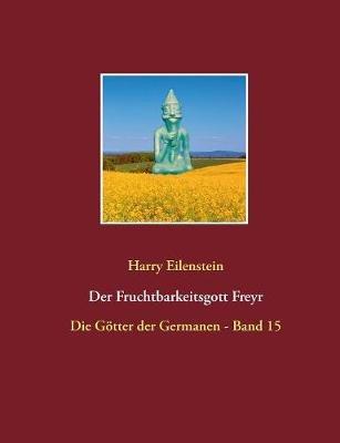 Der Fruchtbarkeitsgott Freyr: Die Götter der Germanen - Band 15 - Harry Eilenstein - cover