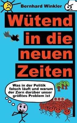 Wütend in die neuen Zeiten: Was in der Politik falsch läuft und warum der Zorn darüber unser größtes Problem ist - Bernhard Winkler - cover