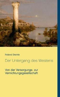 Der Untergang des Westens: Von der Versorgungs- zur Vernichtungsgesellschaft - Roland Steinle - cover
