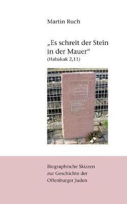 "Es schreit der Stein in der Mauer" (Habakuk 2,11): Biographische Skizzen zur jüdischen Geschichte Offenburgs - Martin Ruch - cover