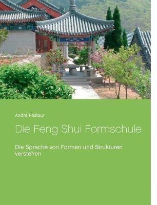 Die Feng Shui Formschule: Die Sprache von Formen und Strukturen verstehen - André Pasteur - cover