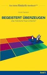 Rhetorik-Handbuch 2100 - Begeistert überzeugen: Das rhetorische Feuer entfachen