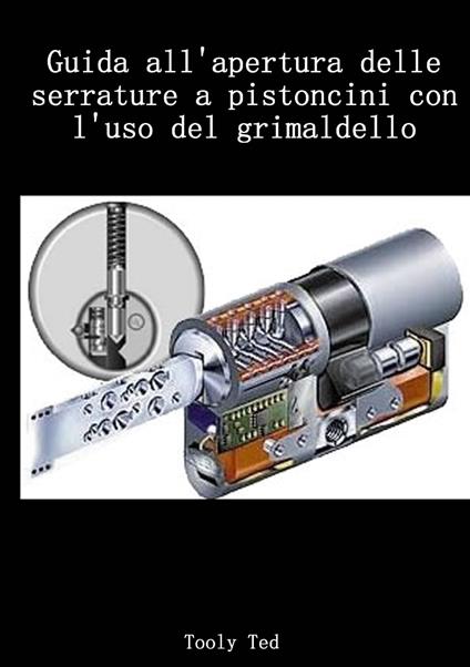 Guida all'apertura delle serrature a pistoncini con l'uso del grimaldello - Tooly Ted - ebook