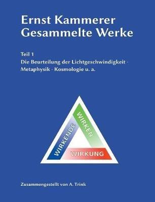 Ernst Kammerer - Gesammelte Werke - Teil 1: Die Beurteilung der Lichtgeschwindigkeit - Metaphysik - Kosmologie u. a. - Andreas Trink - cover