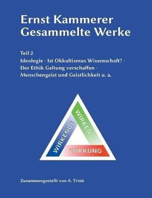 Ernst Kammerer - Gesammelte Werke - Teil 2: Ideologie - Ist Okkultismus Wissenschaft? - Der Ethik Geltung verschaffen - Menschengeist und Geistlichkeit u. a. - Andreas Trink - cover