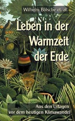Leben in der Warmzeit der Erde: Aus den Urtagen vor dem heutigen Klimawandel - Wilhelm Bölsche - cover