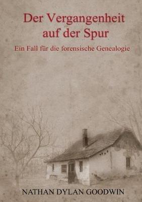 Der Vergangenheit auf der Spur: Ein Fall für die forensische Genealogie - Nathan Dylan Goodwin - cover