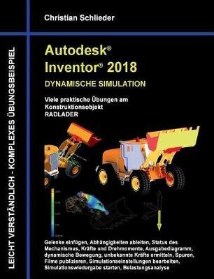 Autodesk Inventor 2018 - Dynamische Simulation: Viele praktische Übungen am Konstruktionsobjekt Radlader - Christian Schlieder - cover