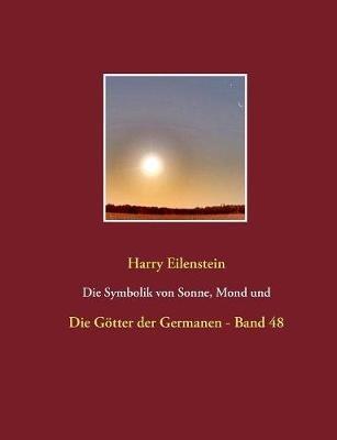 Die Symbolik von Sonne, Mond und Sternen: Die Götter der Germanen - Band 48 - Harry Eilenstein - cover