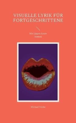 Visuelle Lyrik für Fortgeschrittene: Mit Lippen Laute formen - Michael Felske - cover
