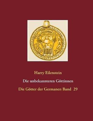 Die unbekannteren Göttinnen: Die Götter der Germanen Band 29 - Harry Eilenstein - cover