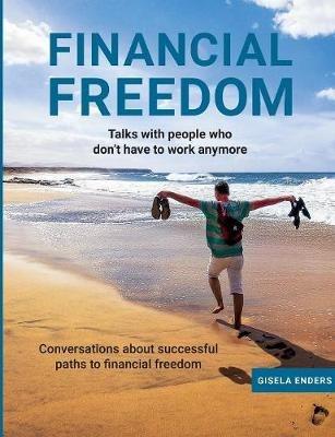 Financial Freedom: How People Live When They No Longer Need to Work - Gisela Enders - cover