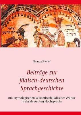 Beitrage zur judisch-deutschen Sprachgeschichte: mit etymologischem Woerterbuch judischer Woerter in der deutschen Hochsprache - Yehuda Shenef - cover