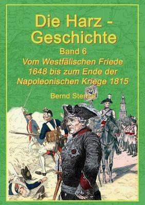 Die Harz-Geschichte 6: Vom Westfälischen Frieden 1648 bis zum Ende der Napoleonischen Kriege 1815 - Bernd Sternal - cover