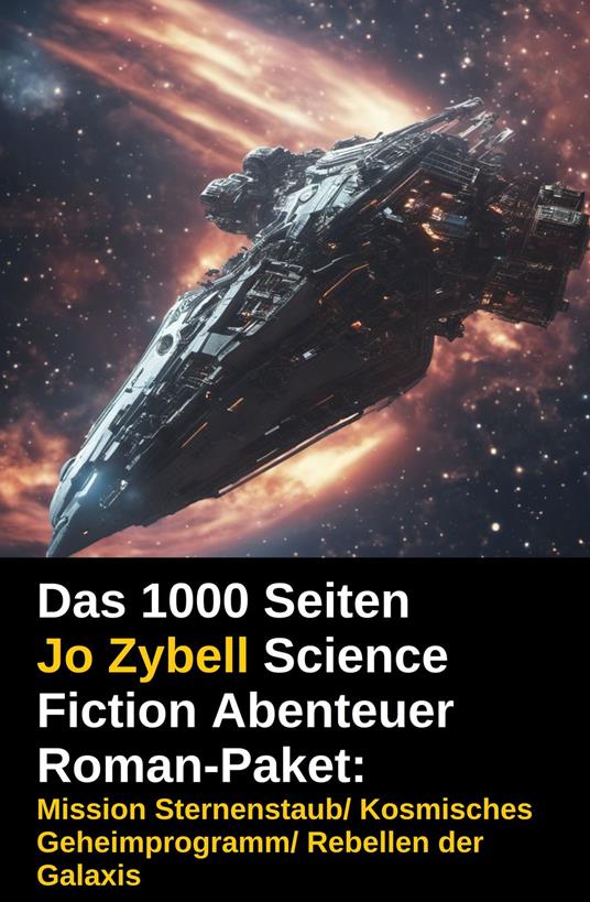Das 1000 Seiten Jo Zybell Science Fiction Abenteuer Roman-Paket: Mission Sternenstaub/ Kosmisches Geheimprogramm/ Rebellen der Galaxis