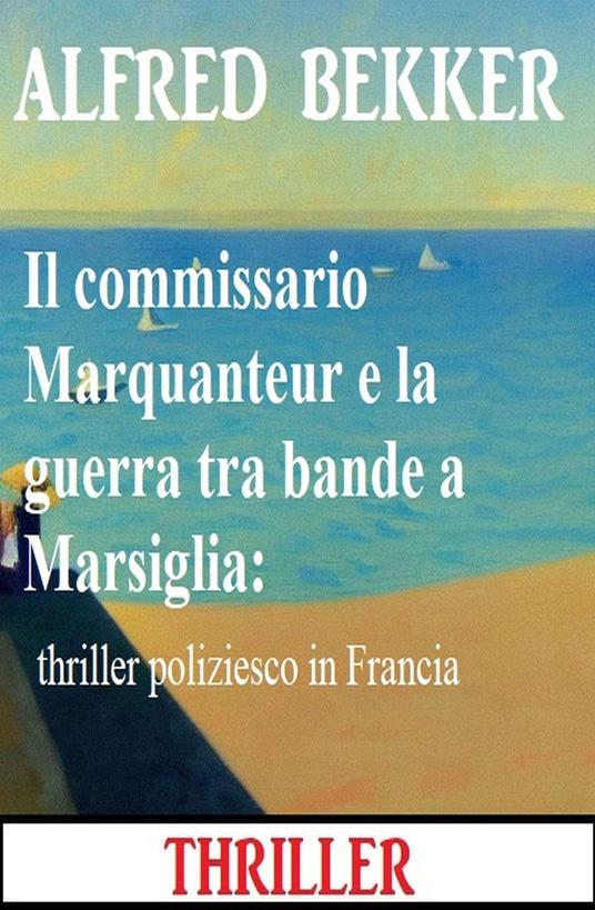 Il commissario Marquanteur e la guerra tra bande a Marsiglia: thriller poliziesco in Francia - Alfred Bekker - ebook