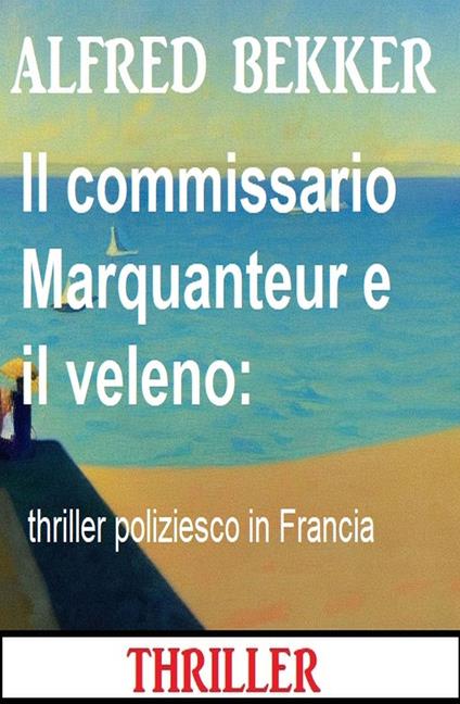Il commissario Marquanteur e il veleno: thriller poliziesco in Francia - Alfred Bekker - ebook