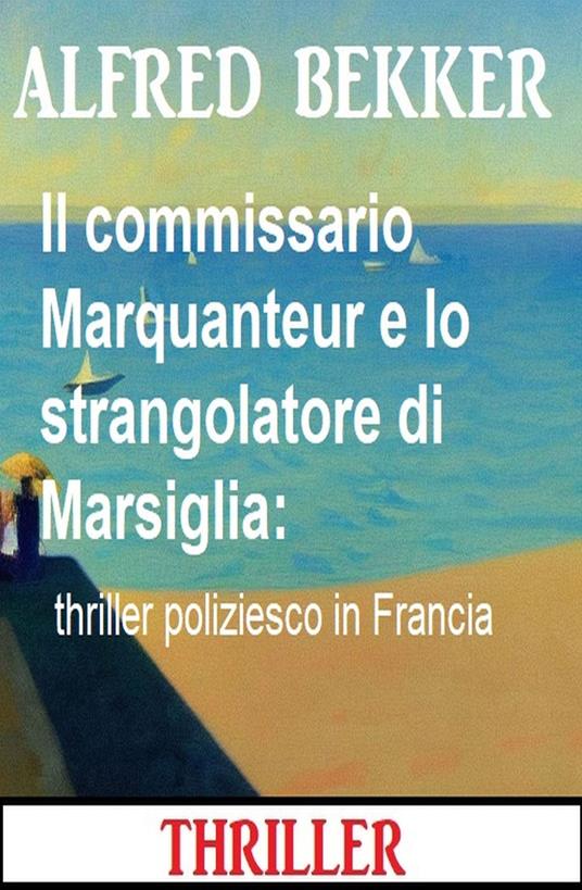 Il commissario Marquanteur e lo strangolatore di Marsiglia: thriller poliziesco in Francia - Alfred Bekker - ebook