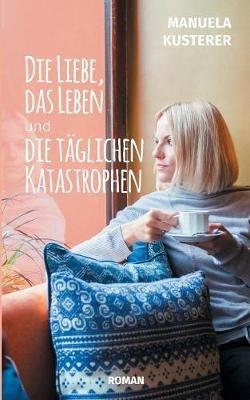 Die Liebe, das Leben und die täglichen Katastrophen - Manuela Kusterer - cover