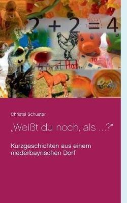 "Weißt du noch, als ... ?": Kurzgeschichten aus einem niederbayrischen Dorf - Christel Schuster - cover