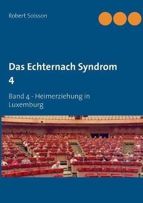 Das Echternach Syndrom 4: Band 4 - Heimerziehung in Luxemburg - Robert Soisson - cover