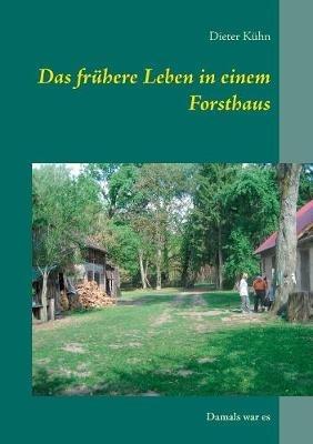 Das frühere Leben in einem Forsthaus: Damals war es - Dieter Kühn - cover