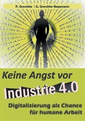 Keine Angst vor Industrie 4.0: Digitalisierung als Chance für humane Arbeit - Peter Greschke,G Greschke-Begemann - cover