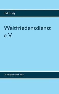 Weltfriedensdienst e.V.: Geschichte einer Idee - Ulrich Luig - cover